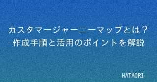 カスタマージャーニーマップとは?作成手順と活用のポイントを解説