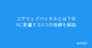 コアウェブバイタルとは？SEOに影響する3つの指標を解説