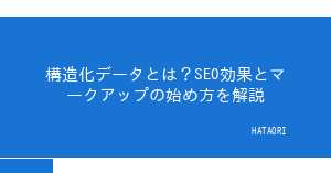 構造化データとは？SEO効果とマークアップの始め方を解説