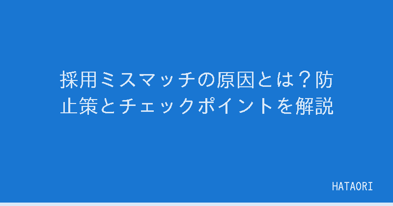 採用ミスマッチの原因とは?防止策とチェックポイントを解説