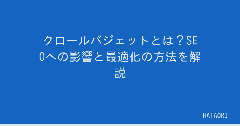 クロールバジェットとは？SEOへの影響と最適化の方法を解説