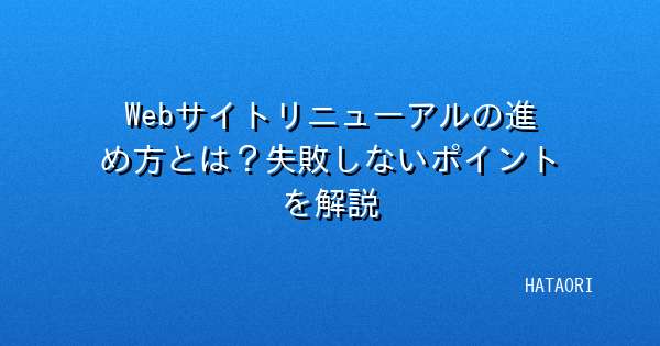 Webサイトリニューアルの進め方とは?失敗しないポイントを解説