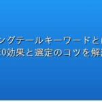 ロングテールキーワードとは?SEO効果と選定のコツを解説