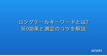 ロングテールキーワードとは?SEO効果と選定のコツを解説