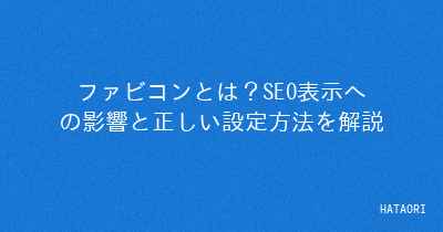 ファビコンとは？SEO表示への影響と正しい設定方法を解説