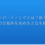 オンボーディングとは？新入社員の定着率を高める方法を解説